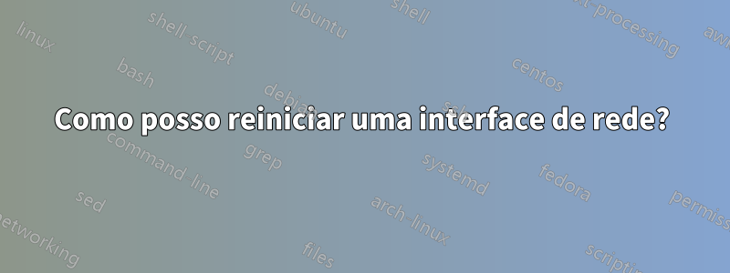 Como posso reiniciar uma interface de rede?