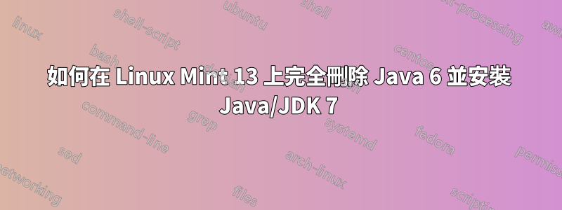 如何在 Linux Mint 13 上完全刪除 Java 6 並安裝 Java/JDK 7