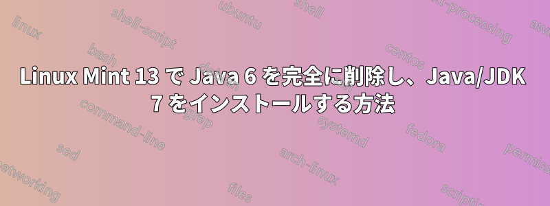 Linux Mint 13 で Java 6 を完全に削除し、Java/JDK 7 をインストールする方法