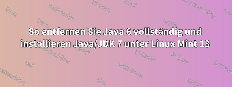 So entfernen Sie Java 6 vollständig und installieren Java/JDK 7 unter Linux Mint 13