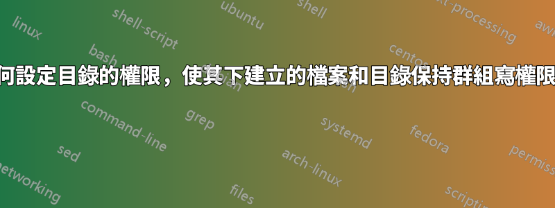 如何設定目錄的權限，使其下建立的檔案和目錄保持群組寫權限？ 