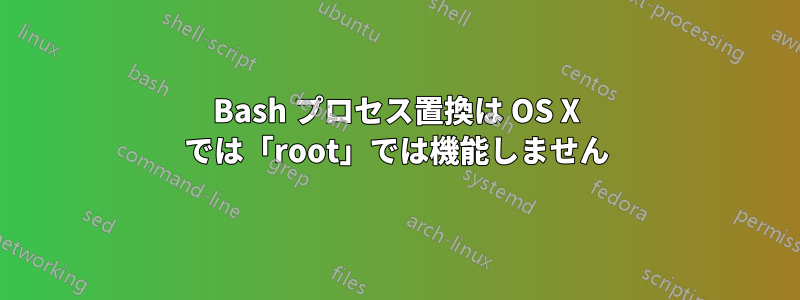 Bash プロセス置換は OS X では「root」では機能しません