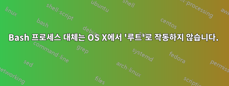 Bash 프로세스 대체는 OS X에서 '루트'로 작동하지 않습니다.