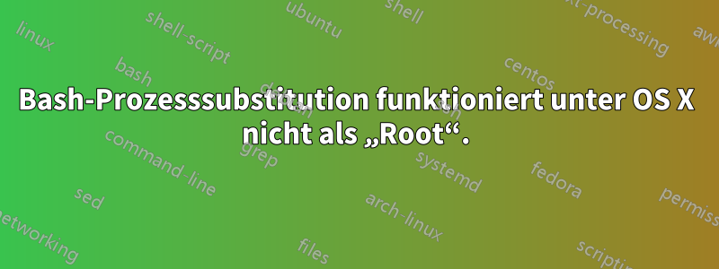 Bash-Prozesssubstitution funktioniert unter OS X nicht als „Root“.