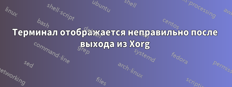 Терминал отображается неправильно после выхода из Xorg