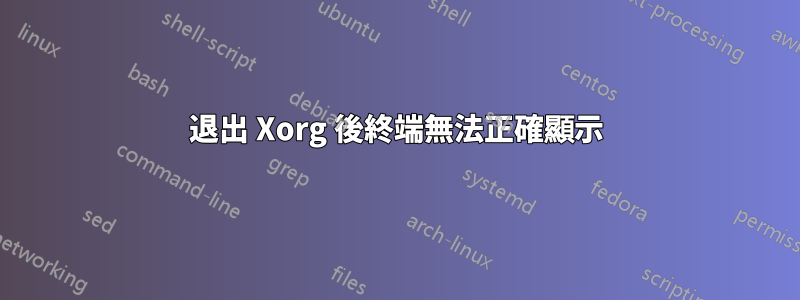 退出 Xorg 後終端無法正確顯示