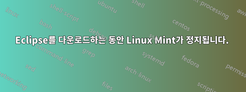 Eclipse를 다운로드하는 동안 Linux Mint가 정지됩니다.