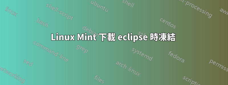 Linux Mint 下載 eclipse 時凍結