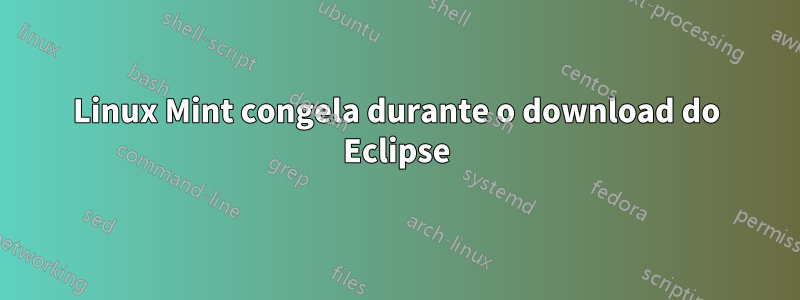 Linux Mint congela durante o download do Eclipse