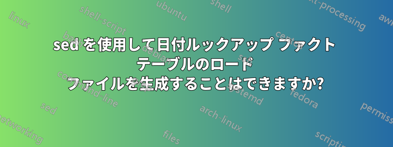 sed を使用して日付ルックアップ ファクト テーブルのロード ファイルを生成することはできますか?