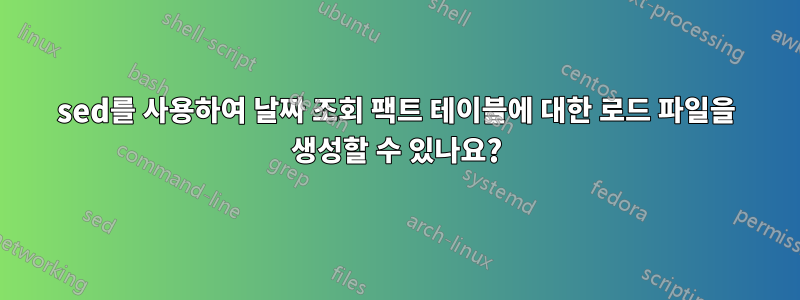 sed를 사용하여 날짜 조회 팩트 테이블에 대한 로드 파일을 생성할 수 있나요?