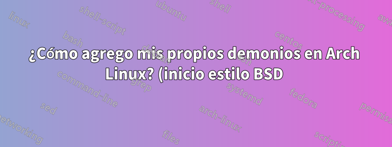 ¿Cómo agrego mis propios demonios en Arch Linux? (inicio estilo BSD)