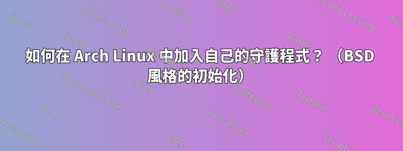 如何在 Arch Linux 中加入自己的守護程式？ （BSD 風格的初始化）