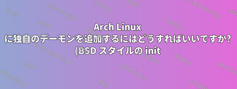 Arch Linux に独自のデーモンを追加するにはどうすればいいですか? (BSD スタイルの init)