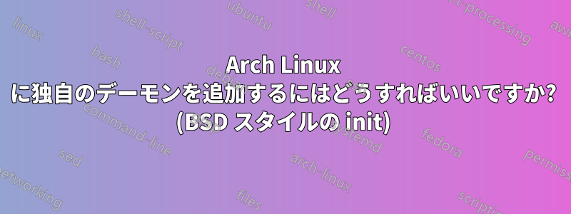 Arch Linux に独自のデーモンを追加するにはどうすればいいですか? (BSD スタイルの init)