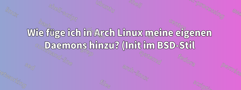 Wie füge ich in Arch Linux meine eigenen Daemons hinzu? (Init im BSD-Stil)