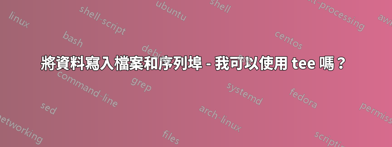 將資料寫入檔案和序列埠 - 我可以使用 tee 嗎？