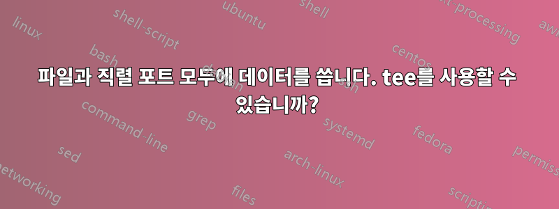 파일과 직렬 포트 모두에 데이터를 씁니다. tee를 사용할 수 있습니까?