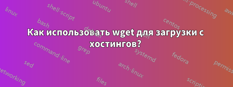 Как использовать wget для загрузки с хостингов?