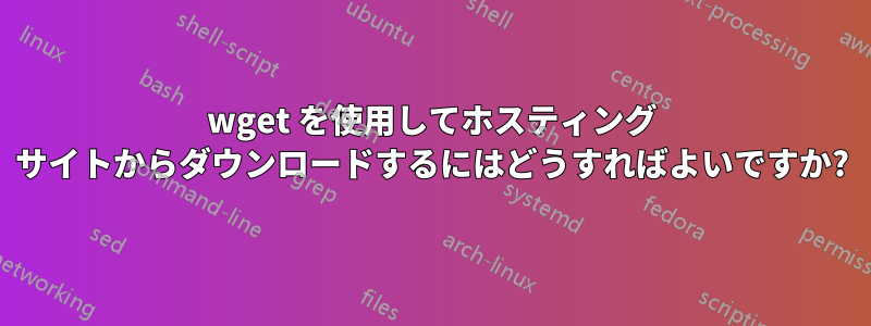 wget を使用してホスティング サイトからダウンロードするにはどうすればよいですか?