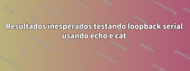 Resultados inesperados testando loopback serial usando echo e cat