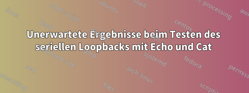 Unerwartete Ergebnisse beim Testen des seriellen Loopbacks mit Echo und Cat