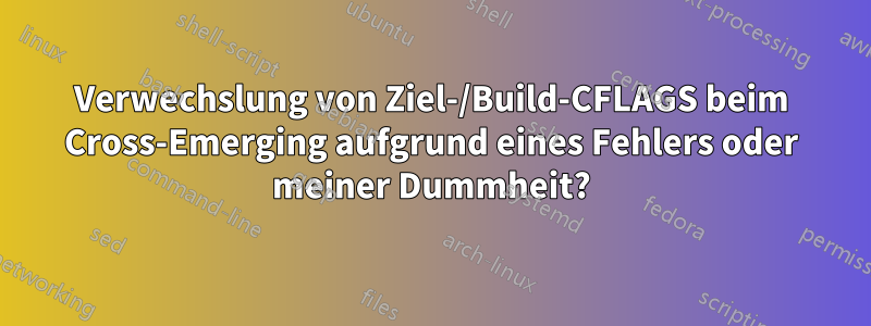 Verwechslung von Ziel-/Build-CFLAGS beim Cross-Emerging aufgrund eines Fehlers oder meiner Dummheit?