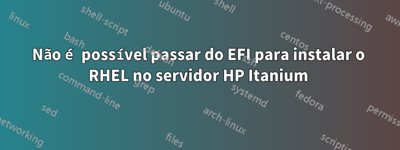 Não é possível passar do EFI para instalar o RHEL no servidor HP Itanium