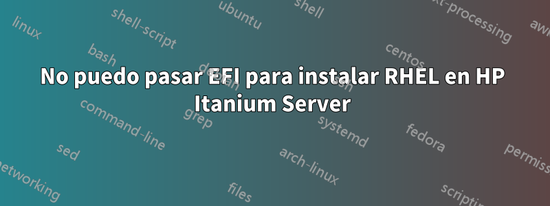 No puedo pasar EFI para instalar RHEL en HP Itanium Server