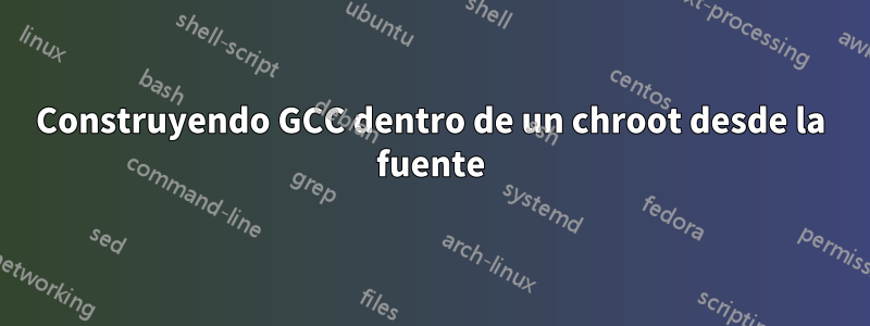 Construyendo GCC dentro de un chroot desde la fuente