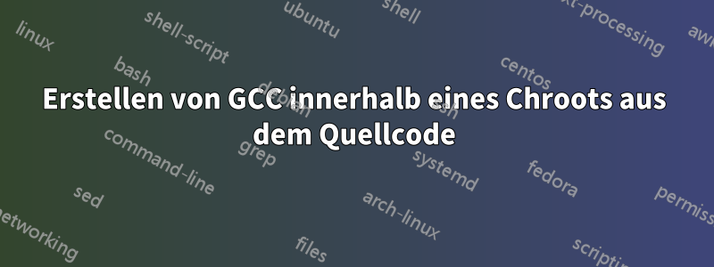 Erstellen von GCC innerhalb eines Chroots aus dem Quellcode