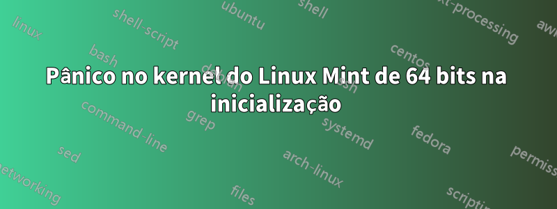 Pânico no kernel do Linux Mint de 64 bits na inicialização