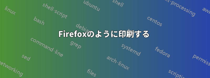 Firefoxのように印刷する