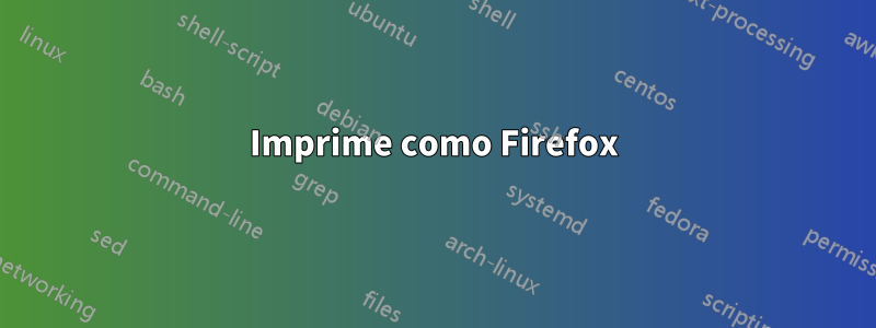 Imprime como Firefox