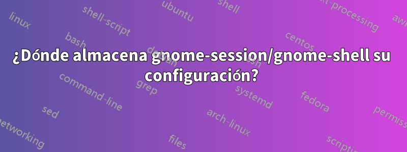 ¿Dónde almacena gnome-session/gnome-shell su configuración?