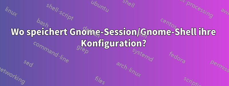 Wo speichert Gnome-Session/Gnome-Shell ihre Konfiguration?