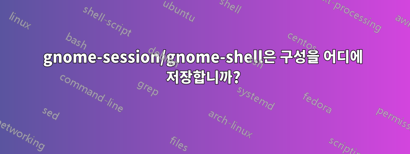 gnome-session/gnome-shell은 구성을 어디에 저장합니까?