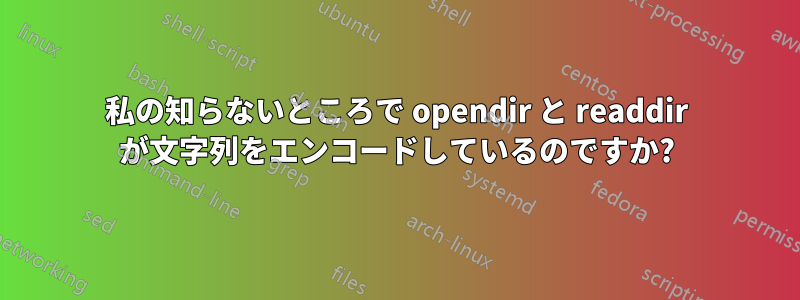 私の知らないところで opendir と readdir が文字列をエンコードしているのですか?