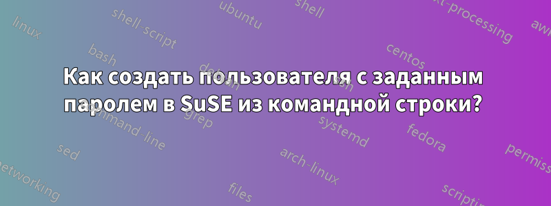 Как создать пользователя с заданным паролем в SuSE из командной строки?