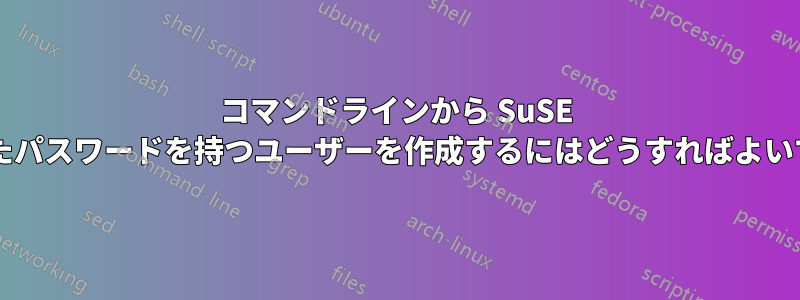 コマンドラインから SuSE で指定されたパスワードを持つユーザーを作成するにはどうすればよいでしょうか?