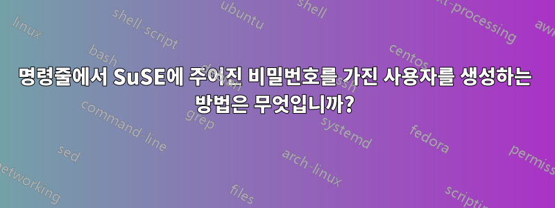 명령줄에서 SuSE에 주어진 비밀번호를 가진 사용자를 생성하는 방법은 무엇입니까?