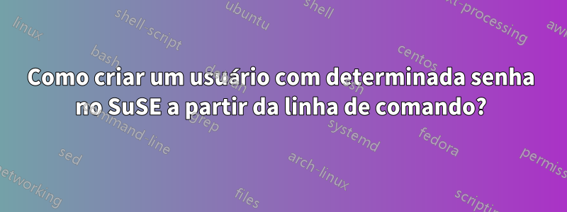 Como criar um usuário com determinada senha no SuSE a partir da linha de comando?