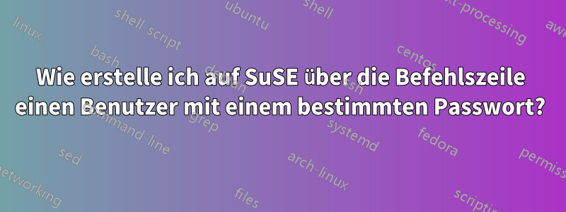 Wie erstelle ich auf SuSE über die Befehlszeile einen Benutzer mit einem bestimmten Passwort?