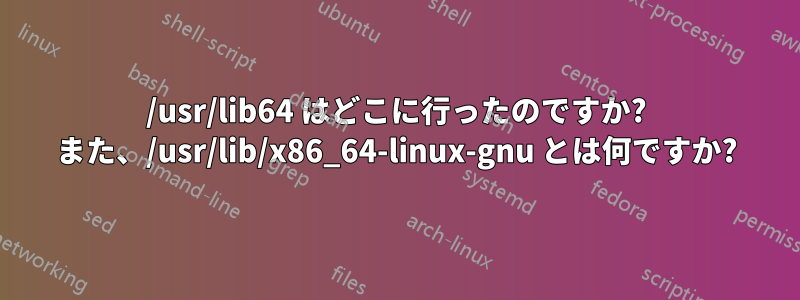 /usr/lib64 はどこに行ったのですか? また、/usr/lib/x86_64-linux-gnu とは何ですか?