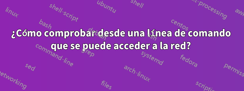 ¿Cómo comprobar desde una línea de comando que se puede acceder a la red?