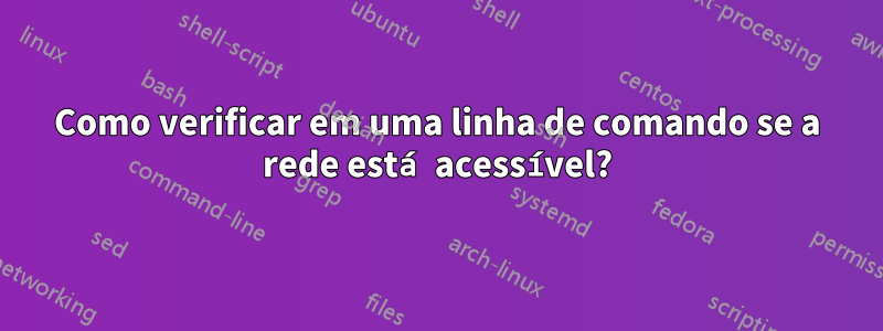 Como verificar em uma linha de comando se a rede está acessível?