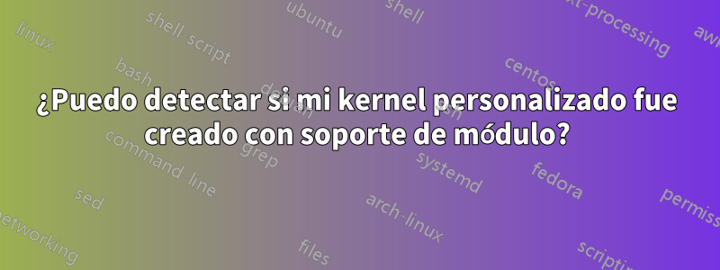 ¿Puedo detectar si mi kernel personalizado fue creado con soporte de módulo?