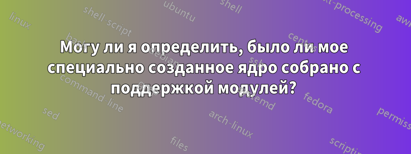 Могу ли я определить, было ли мое специально созданное ядро ​​собрано с поддержкой модулей?