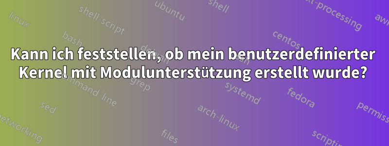 Kann ich feststellen, ob mein benutzerdefinierter Kernel mit Modulunterstützung erstellt wurde?