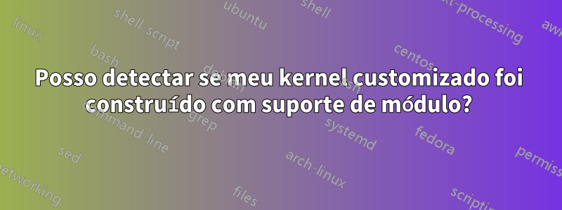 Posso detectar se meu kernel customizado foi construído com suporte de módulo?